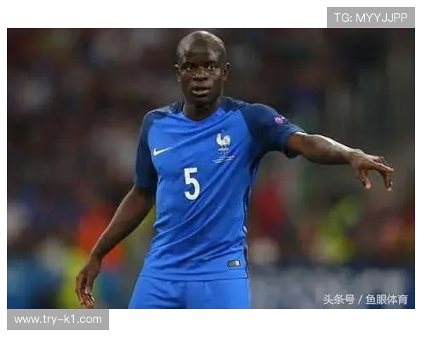 坎特从法乙到英超冠军核心的逆袭之路解析